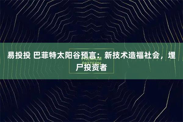易投投 巴菲特太阳谷预言：新技术造福社会，埋尸投资者