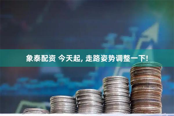 象泰配资 今天起, 走路姿势调整一下!