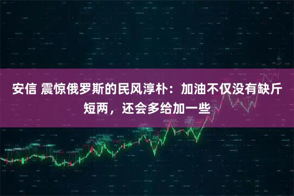 安信 震惊俄罗斯的民风淳朴：加油不仅没有缺斤短两，还会多给加一些