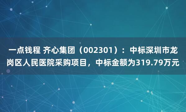 一点钱程 齐心集团（002301）：中标深圳市龙岗区人民医院采购项目，中标金额为319.79万元