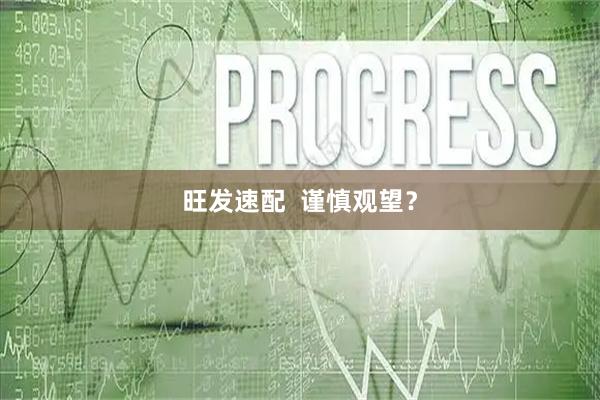 旺发速配  谨慎观望？