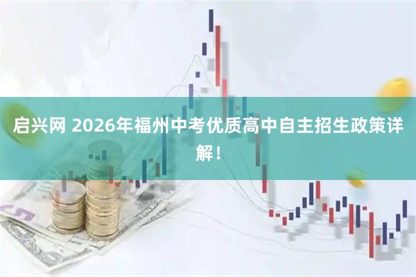 启兴网 2026年福州中考优质高中自主招生政策详解！
