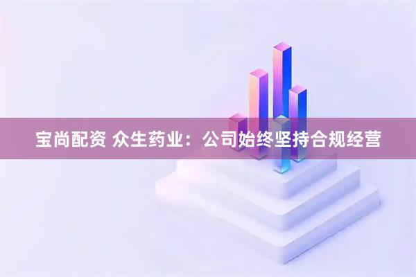 宝尚配资 众生药业：公司始终坚持合规经营