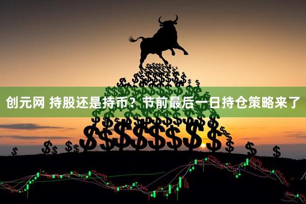 创元网 持股还是持币？节前最后一日持仓策略来了